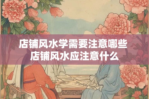 店铺风水学需要注意哪些 店铺风水应注意什么