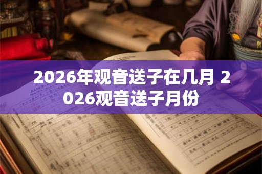 2026年观音送子在几月 2026观音送子月份