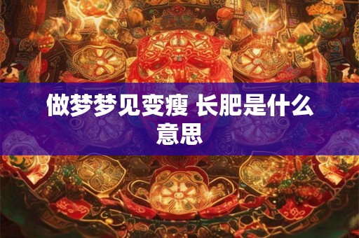 做梦梦见变瘦 长肥是什么意思 做梦梦见变瘦 长肥是什么意思