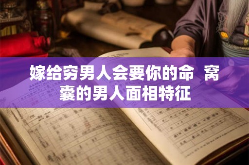 嫁给穷男人会要你的命  窝囊的男人面相特征