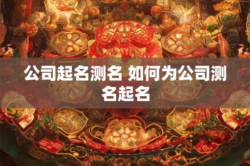 公司起名测名 如何为公司测名起名