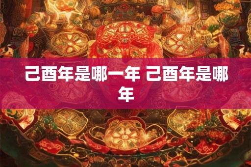 己酉年是哪一年 己酉年是哪年