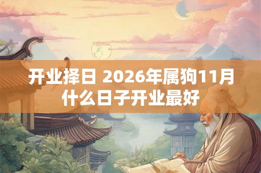 开业择日 2026年属狗11月什么日子开业最好