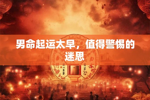 男命起运太早，值得警惕的迷思