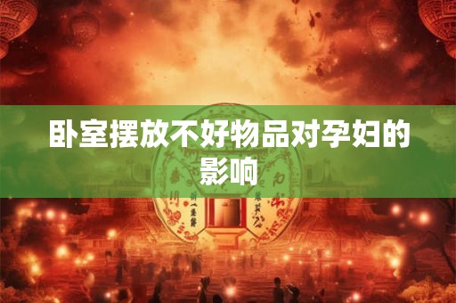 卧室摆放不好物品对孕妇的影响