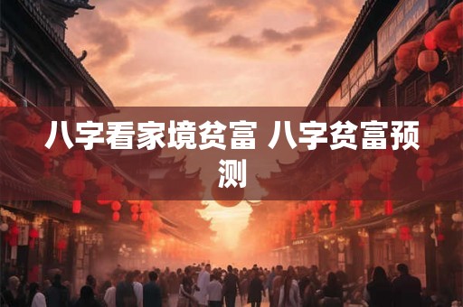 八字看家境贫富 八字贫富预测