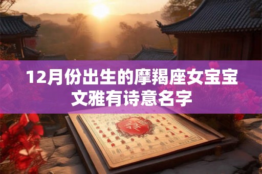 12月份出生的摩羯座女宝宝文雅有诗意名字 12月份出生的摩羯座女宝宝文雅有诗意名字
