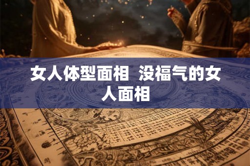 女人体型面相  没福气的女人面相