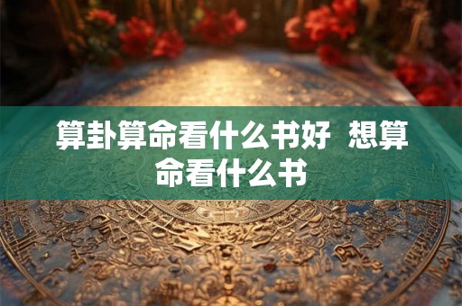 算卦算命看什么书好  想算命看什么书