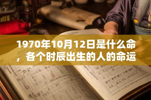 1970年10月12日是什么命，各个时辰出生的人的命运
