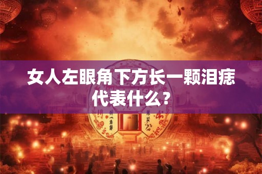 女人左眼角下方长一颗泪痣代表什么？
