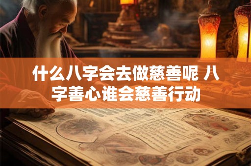 什么八字会去做慈善呢 八字善心谁会慈善行动