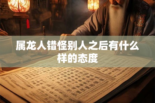 属龙人错怪别人之后有什么样的态度
