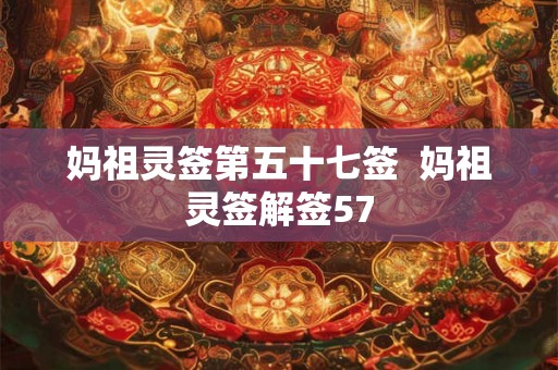 妈祖灵签第五十七签  妈祖灵签解签57
