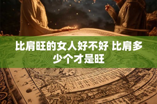 比肩旺的女人好不好 比肩多少个才是旺 比肩旺的女人好不好 比肩多少个才是旺