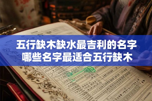 五行缺木缺水最吉利的名字 哪些名字最适合五行缺木缺水的人选用