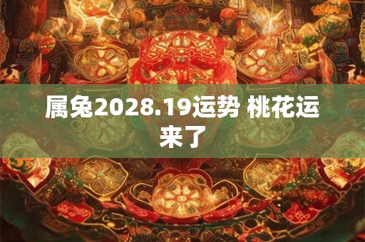 属兔2028.19运势 桃花运来了