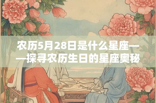 农历5月28日是什么星座——探寻农历生日的星座奥秘