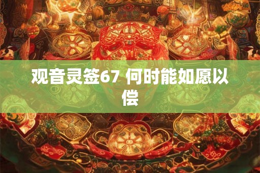 观音灵签67 何时能如愿以偿