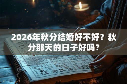 2026年秋分结婚好不好？秋分那天的日子好吗？