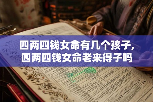 四两四钱女命有几个孩子,四两四钱女命老来得子吗
