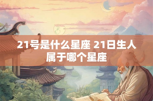 21号是什么星座 21日生人属于哪个星座