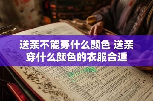 送亲不能穿什么颜色 送亲穿什么颜色的衣服合适