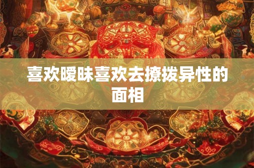 喜欢暧昧喜欢去撩拨异性的面相