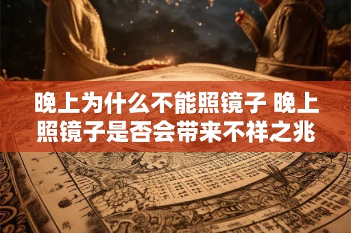 晚上为什么不能照镜子 晚上照镜子是否会带来不祥之兆