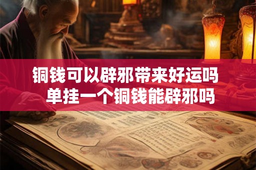 铜钱可以辟邪带来好运吗  单挂一个铜钱能辟邪吗