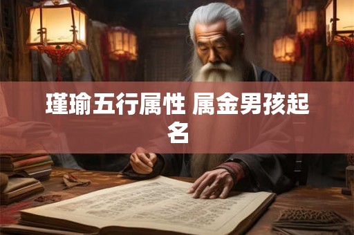 瑾瑜五行属性 属金男孩起名