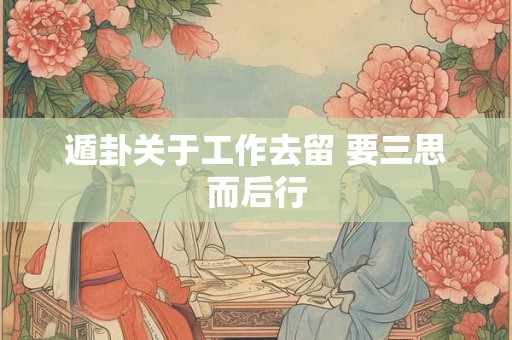 遁卦关于工作去留 要三思而后行