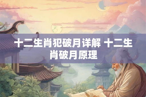 十二生肖犯破月详解 十二生肖破月原理