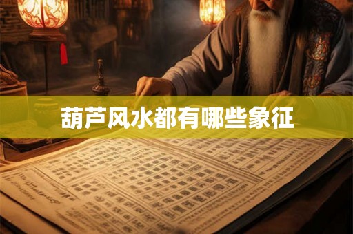 葫芦风水都有哪些象征