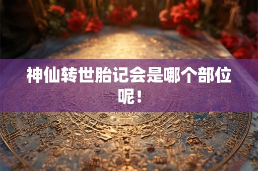 神仙转世胎记会是哪个部位呢！