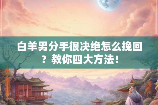 白羊男分手很决绝怎么挽回？教你四大方法！