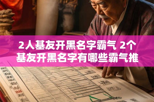 2人基友开黑名字霸气 2个基友开黑名字有哪些霸气推荐 2人基友开黑名字霸气 2个基友开黑名字有哪些霸气推荐