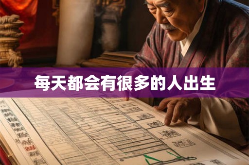 每天都会有很多的人出生 每天都会有很多的人出生