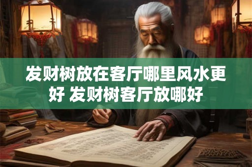 发财树放在客厅哪里风水更好 发财树客厅放哪好