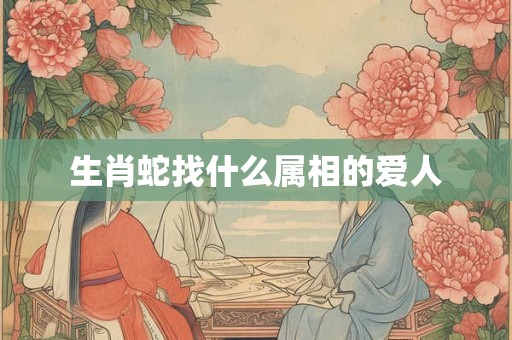 生肖蛇找什么属相的爱人