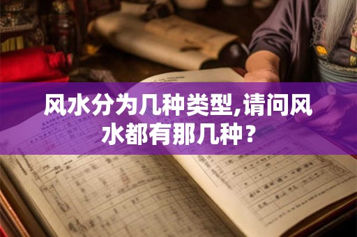 风水分为几种类型,请问风水都有那几种？
