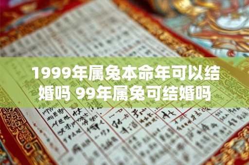 1999年属兔本命年可以结婚吗 99年属兔可结婚吗