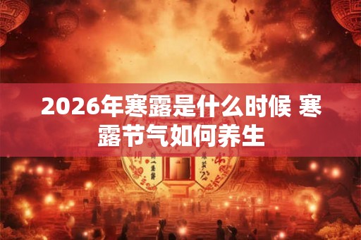2026年寒露是什么时候 寒露节气如何养生