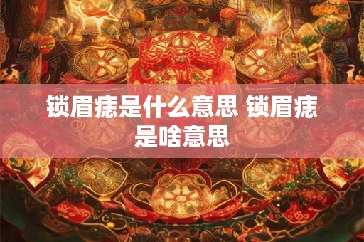 锁眉痣是什么意思 锁眉痣是啥意思