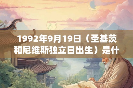 1992年9月19日(圣基茨和尼维斯独立日出生)是什么命_命运如何 1992年9月19日(圣基茨和尼维斯独立日出生)是什么命_命运如何