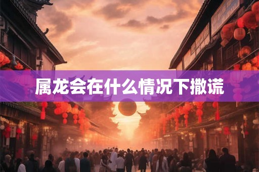 属龙会在什么情况下撒谎