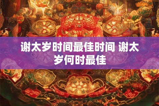 谢太岁时间最佳时间 谢太岁何时最佳