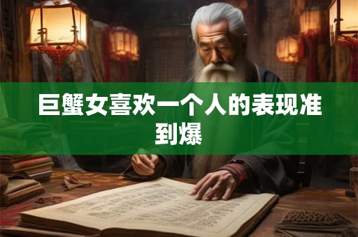 巨蟹女喜欢一个人的表现准到爆
