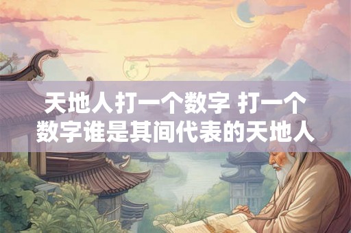 天地人打一个数字 打一个数字谁是其间代表的天地人