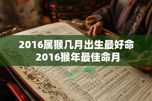 2016属猴几月出生最好命 2016猴年最佳命月